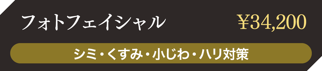 フォトフェイシャル ¥34,200 シミ・くすみ・小じわ・ハリ対策