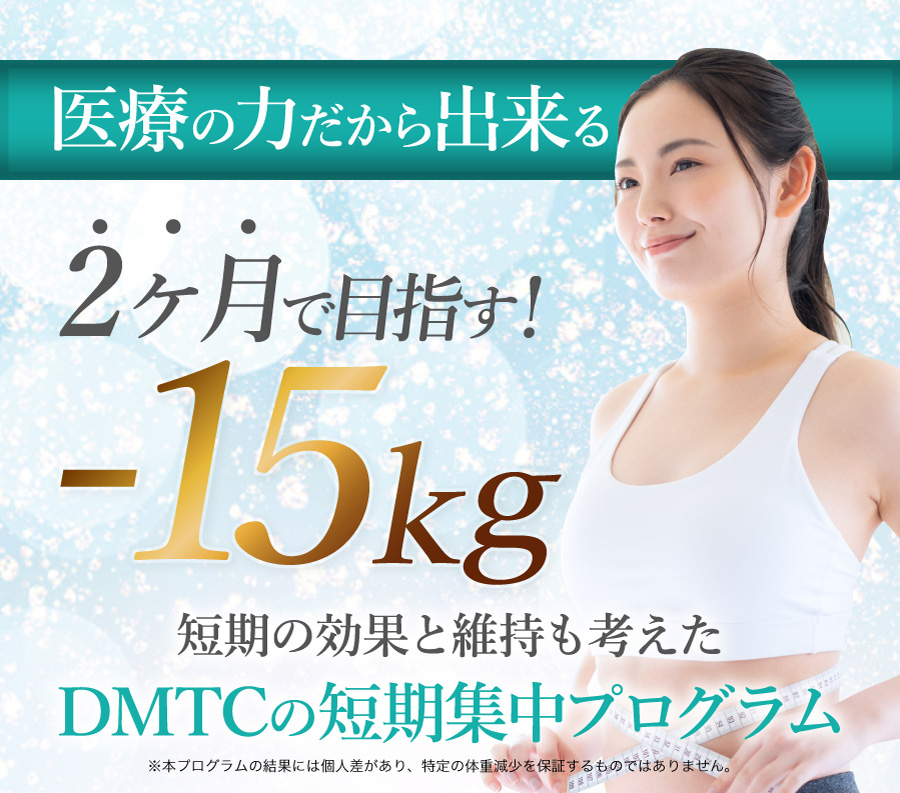 医療の力だから出来る　2か月で-15kg　短期の効果と維持も考えたDDMTCの短期集中プログラム ※本プログラムの結果には個人差があり、特定の体重減少を保証するものではありません。