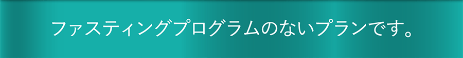 ファスティングプログラムのないプランです。