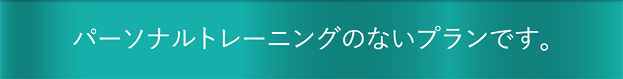 パーソナルトレーニングのないプランです。