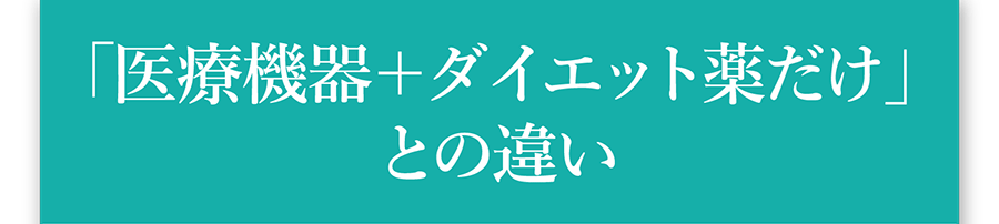 「医療機器＋ダイエット薬だけ」との違い