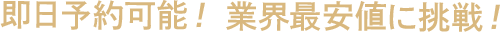 即日予約可能！業界最安値に挑戦！