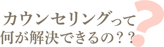 カウンセリングって何が解決できるの？？