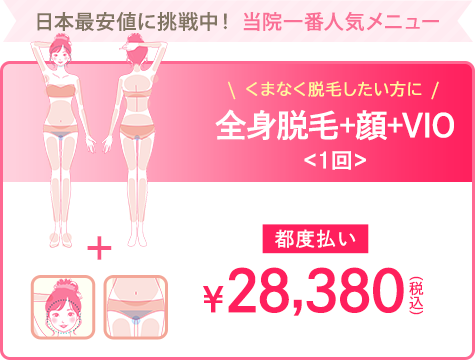 日本最安値に挑戦中！　当院一番人気メニュー　全身脱毛+顔+VIO<1回>
