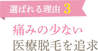 選ばれる理由3　痛みの少ない医療脱毛を追求